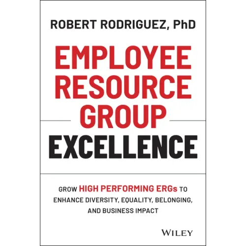 Employee Resource Group Excellence: Grow High Performing Ergs to Enhance Diversity, Equality, Belonging, and Business Impact