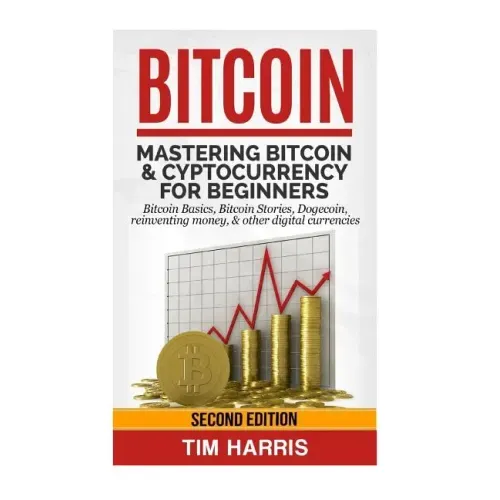 Bitcoin: Mastering Bitcoin & Cyptocurrency for Beginners - Bitcoin Basics, Bitcoin Stories, Dogecoin, Reinventing Money & Other Digital Currencies
