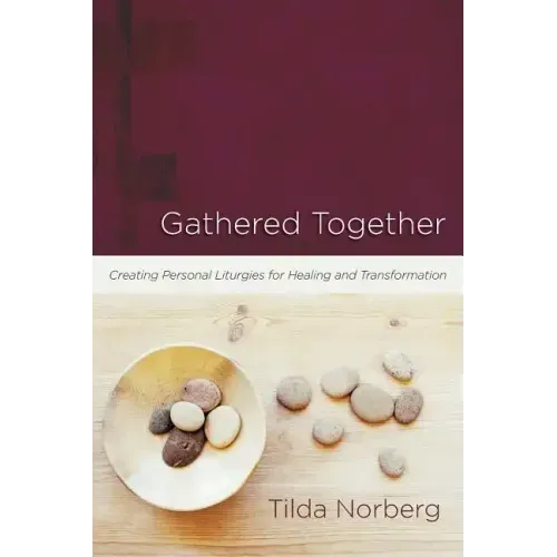 Gathered Together: Creating Personal Liturgies for Healing and Transformation
