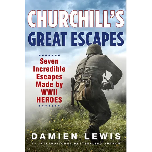 Churchill's Great Escapes: Seven Incredible Escapes Made by WWII Heroes