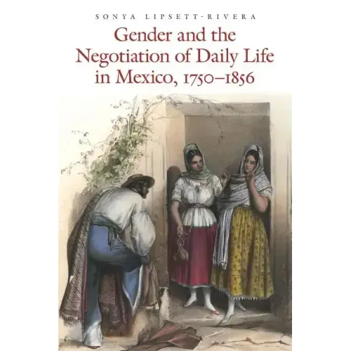 Gender and the Negotiation of Daily Life in Mexico, 1750-1856