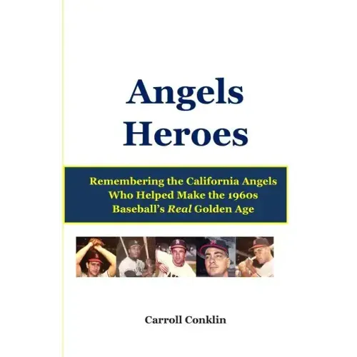 Angels Heroes: Remembering the California Angels Who Helped Make the 1960s Baseball's Real Golden Age