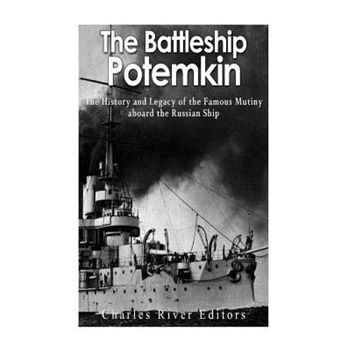 The Battleship Potemkin: The History and Legacy of the Famous Mutiny aboard the Russian Ship