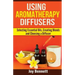 Using Aromatherapy Diffusers: Selecting Essential Oils, Creating Blends and Choosing a Diffuser