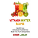 Vitamin Water Recipes: Quick & Easy Homemade Vitamin Drinks Made From Fruits & Vegetables