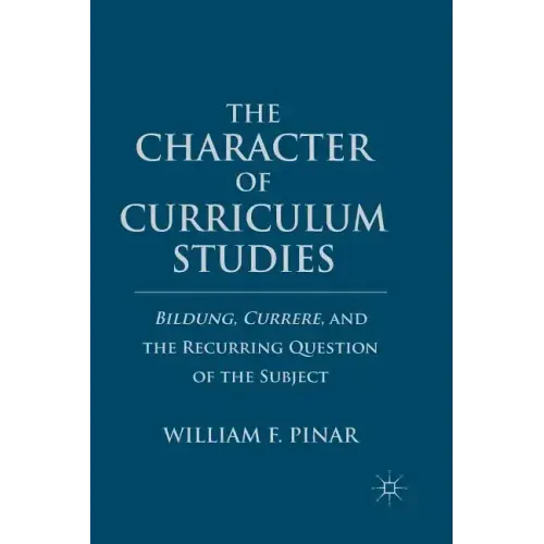 The Character of Curriculum Studies: Bildung, Currere, and the Recurring Question of the Subject