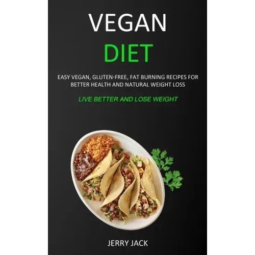 Vegan Diet: Easy Vegan, Gluten-free, Fat Burning Recipes for Better Health and Natural Weight Loss (Live Better and Lose Weight)