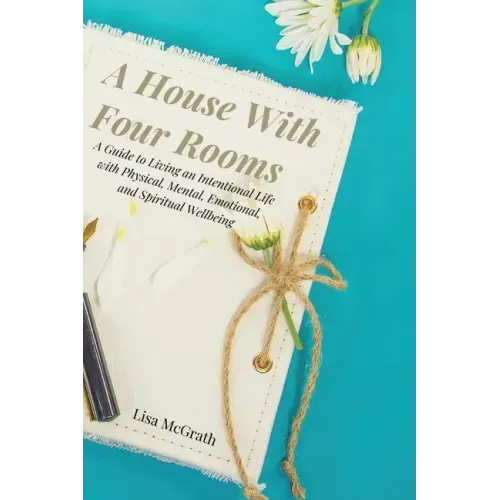 A House With Four Rooms: A Guide to Living an Intentional Life with Physical, Mental, Emotional, and Spiritual Wellbeing