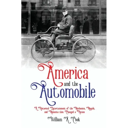 America and the Automobile: A Historical Entertainment of the Mechanics, Moguls, and Moments that Changed a Nation