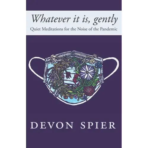 Whatever it is, gently: Quiet Meditations for the Noise of the Pandemic