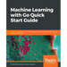Machine Learning with Go Quick Start Guide