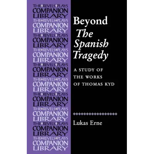 Beyond the Spanish Tragedy: A Study of the Works of Thomas Kyd
