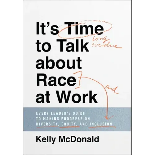 It's Time to Talk about Race at Work: Every Leader's Guide to Making Progress on Diversity, Equity, and Inclusion