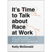It's Time to Talk about Race at Work: Every Leader's Guide to Making Progress on Diversity, Equity, and Inclusion
