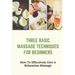 Three Basic Massage Techniques For Beginners: How To Effectively Give A Relaxation Massage: Massage Therapy
