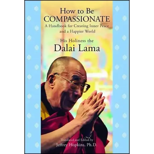 How to Be Compassionate: A Handbook for Creating Inner Peace and a Happier World