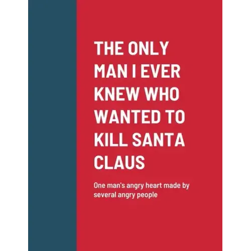 The Only Man I Ever Knew Who Wanted to Kill Santa Claus: One man's angry heart made by several angry people