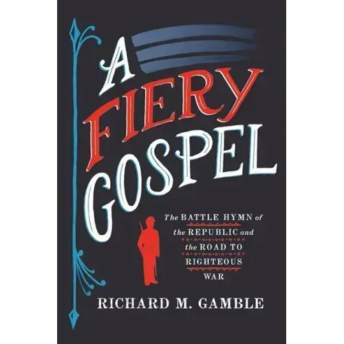 A Fiery Gospel: The Battle Hymn of the Republic and the Road to Righteous War