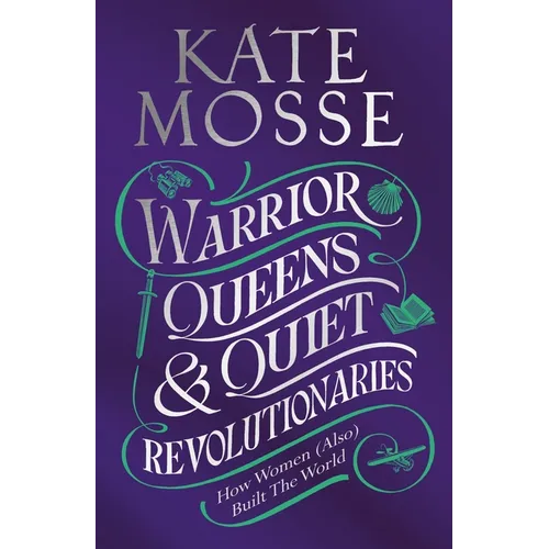 Warrior Queens & Quiet Revolutionaries: How Women (Also) Built the World