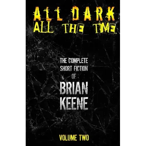 All Dark, All The Time: The Complete Short Fiction of Brian Keene, Volume 2