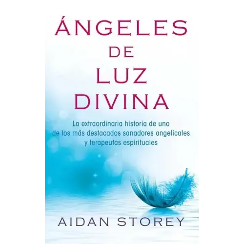 Ángeles de Luz Divina (Angels of Divine Light Spanish Edition): La Extraordinaria Historia de Uno de Los Más Destacados Sanadores Angelicales Y Terape