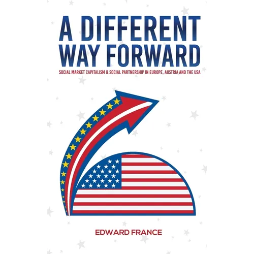 A Different Way Forward: Social Market Capitalism and Social Partnership in Europe, Austria and the USA