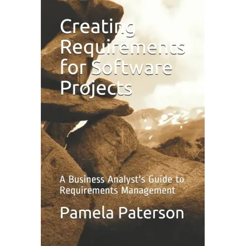Creating Requirements for Software Projects: A Business Analyst's Guide to Requirements Management