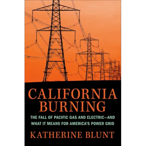 California Burning: The Fall of Pacific Gas and Electric--And What It Means for America's Power Grid