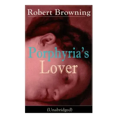 Porphyria's Lover (Unabridged): A Psychological Poem from one of the most important Victorian poets and playwrights, regarded as a sage and philosophe
