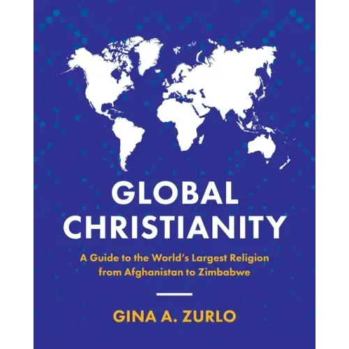 Global Christianity: A Guide to the World's Largest Religion from Afghanistan to Zimbabwe