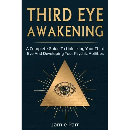 Third Eye Awakening: A Complete Guide to Awakening Your Third Eye and Developing Your Psychic Abilities