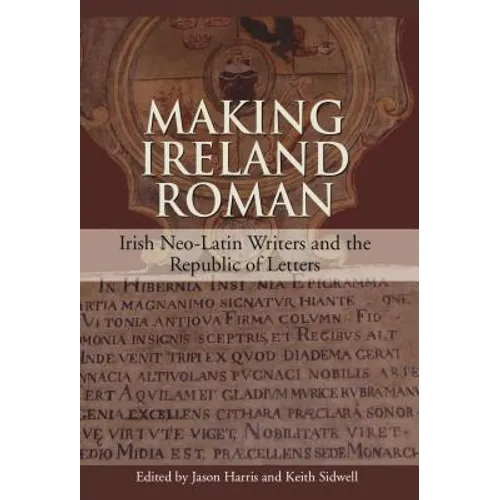 Making Ireland Roman: Irish Neo-Latin Writers and the Republic of Letters