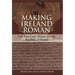 Making Ireland Roman: Irish Neo-Latin Writers and the Republic of Letters
