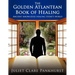 The Golden Atlantean Book of Healing: Ancient Knowledge Healing Today's World