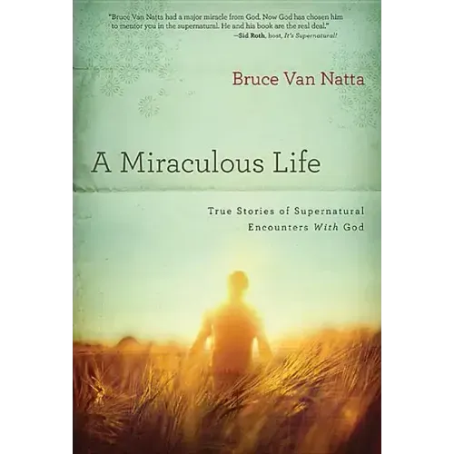 A Miraculous Life: True Stories of Supernatural Encounters with God