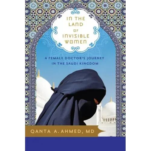 In the Land of Invisible Women: A Female Doctor's Journey in the Saudi Kingdom