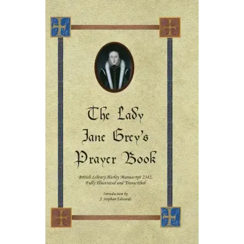 The Lady Jane Grey's Prayer Book: British Library Harley Manuscript 2342, Fully Illustrated and Transcribed