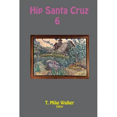 Hip Santa Cruz 6: First-person Accounts of the Hip Culture of Santa Cruz, California in the 1960s, 1970s, and 1980s