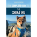 The Complete Guide to the Shiba Inu: Selecting, Preparing For, Training, Feeding, Raising, and Loving Your New Shiba Inu
