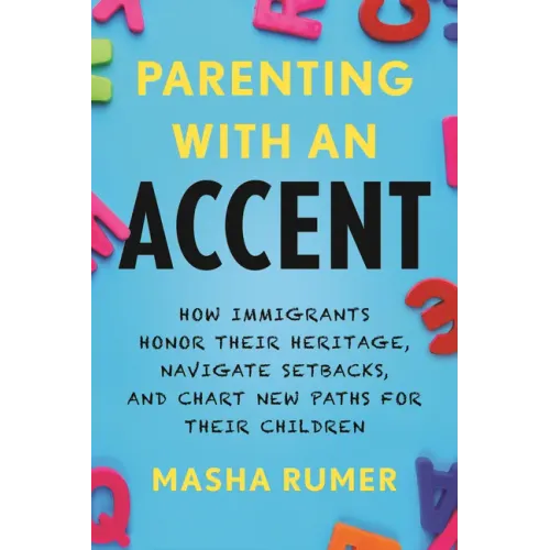 Parenting with an Accent: How Immigrants Honor Their Heritage, Navigate Setbacks, and Chart New Paths for Their Children
