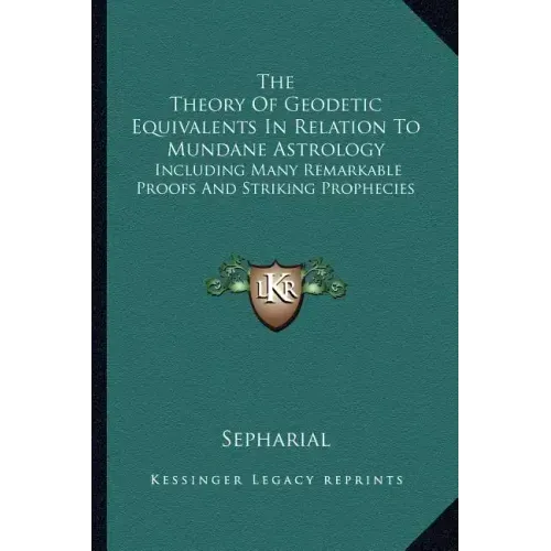 The Theory Of Geodetic Equivalents In Relation To Mundane Astrology: Including Many Remarkable Proofs And Striking Prophecies