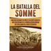 La batalla del Somme: Una guía fascinante de uno de los acontecimientos más devastadores de la Primera Guerra Mundial que tuvo lugar en el f