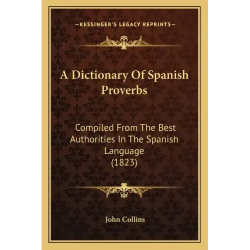 A Dictionary of Spanish Proverbs: Compiled from the Best Authorities in the Spanish Language (1823)