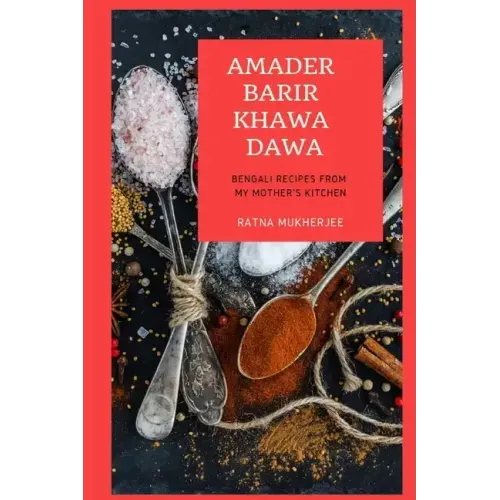 Amader Barir Khawa Dawa: Bengali Recipes From My Mother's Kitchen