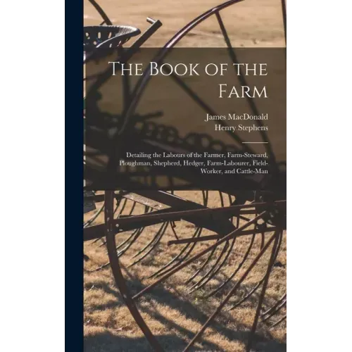 The Book of the Farm; Detailing the Labours of the Farmer, Farm-steward, Ploughman, Shepherd, Hedger, Farm-labourer, Field-worker, and Cattle-man