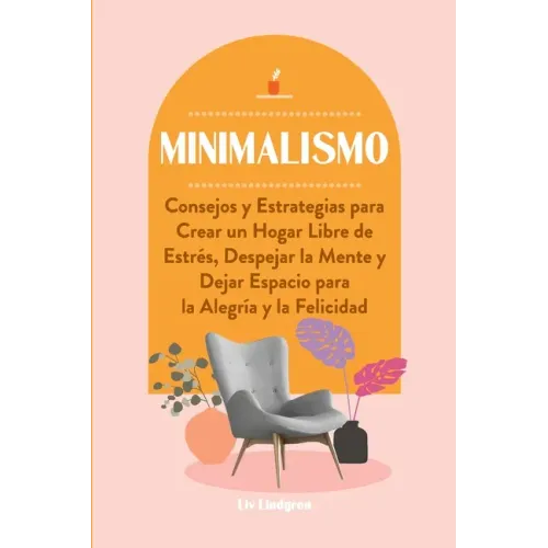 Minimalismo: Consejos y Estrategias para Crear un Hogar Libre de Estrés, Despejar la Mente y Dejar Espacio para la Alegría y la Felicidad