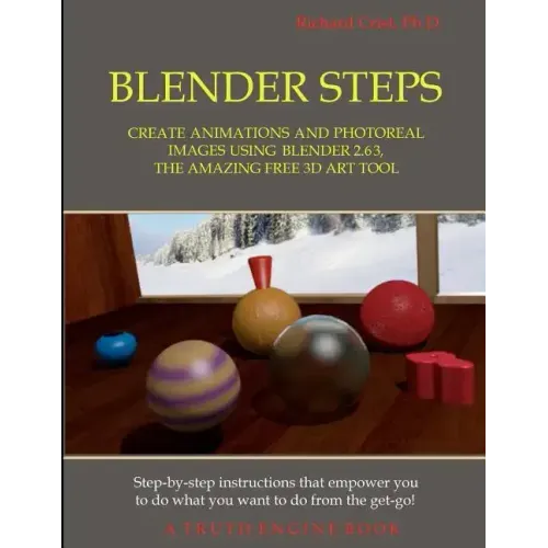 Blender Steps: Create Animations and Photoreal Images Using Blender 2.63, the Amazing Free 3D Art Tool