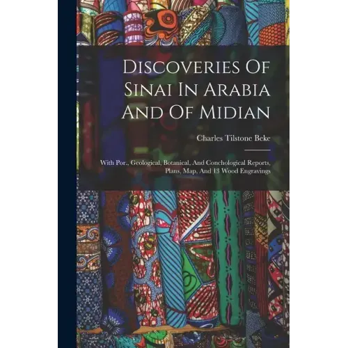Discoveries Of Sinai In Arabia And Of Midian: With Por., Geological, Botanical, And Conchological Reports, Plans, Map, And 13 Wood Engravings