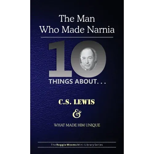 Ten Things About. . . C.S. Lewis and What Made Him Unique: (The Man Who Made Narnia)