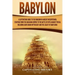 Babylon: A Captivating Guide to the Kingdom in Ancient Mesopotamia, Starting from the Akkadian Empire to the Battle of Opis Aga